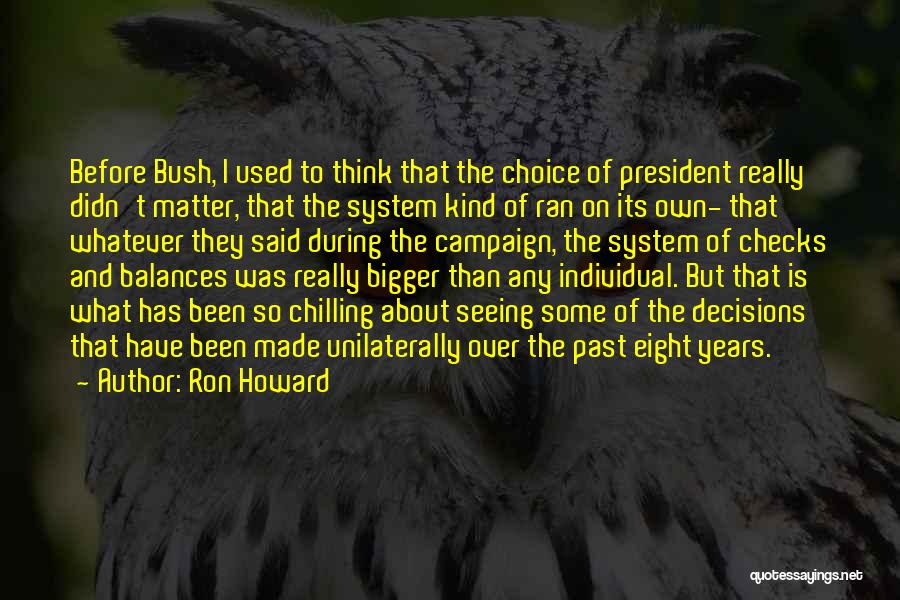 Ron Howard Quotes: Before Bush, I Used To Think That The Choice Of President Really Didn't Matter, That The System Kind Of Ran