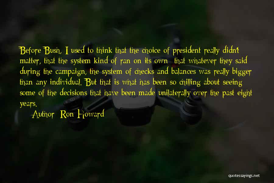 Ron Howard Quotes: Before Bush, I Used To Think That The Choice Of President Really Didn't Matter, That The System Kind Of Ran