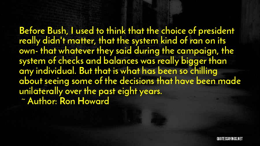 Ron Howard Quotes: Before Bush, I Used To Think That The Choice Of President Really Didn't Matter, That The System Kind Of Ran