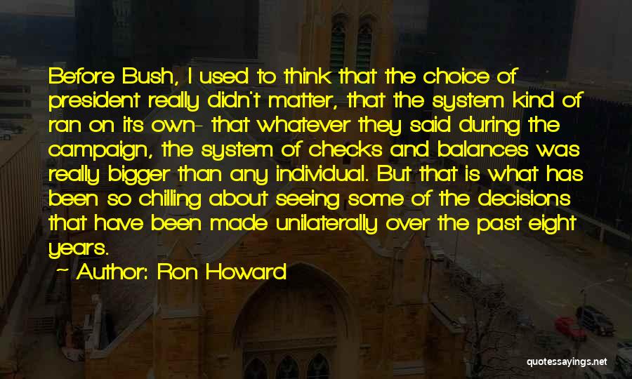 Ron Howard Quotes: Before Bush, I Used To Think That The Choice Of President Really Didn't Matter, That The System Kind Of Ran