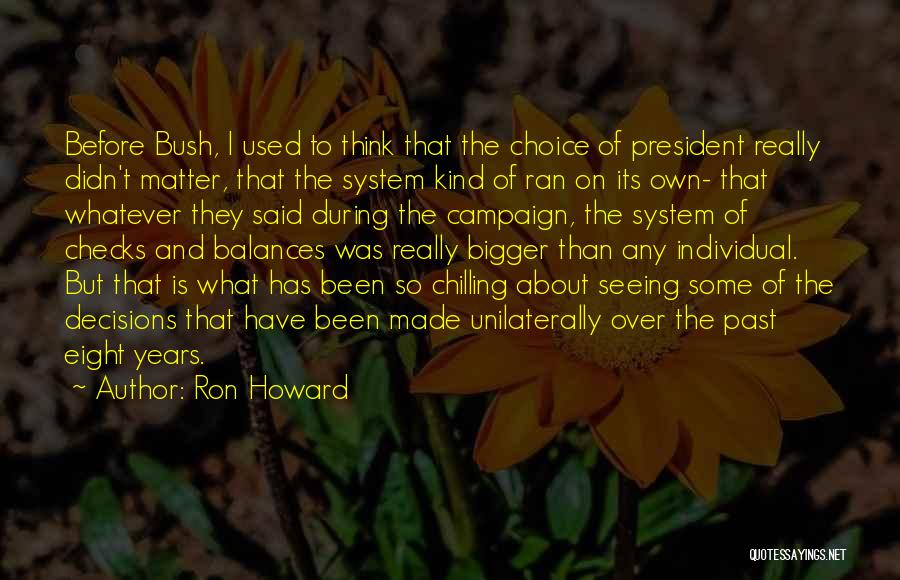 Ron Howard Quotes: Before Bush, I Used To Think That The Choice Of President Really Didn't Matter, That The System Kind Of Ran