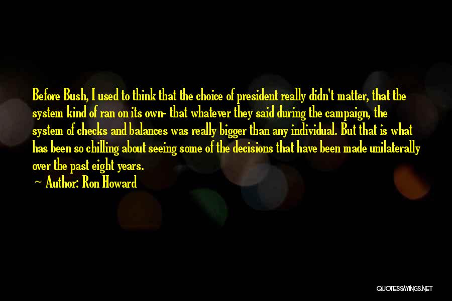 Ron Howard Quotes: Before Bush, I Used To Think That The Choice Of President Really Didn't Matter, That The System Kind Of Ran