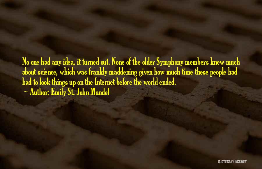 Emily St. John Mandel Quotes: No One Had Any Idea, It Turned Out. None Of The Older Symphony Members Knew Much About Science, Which Was