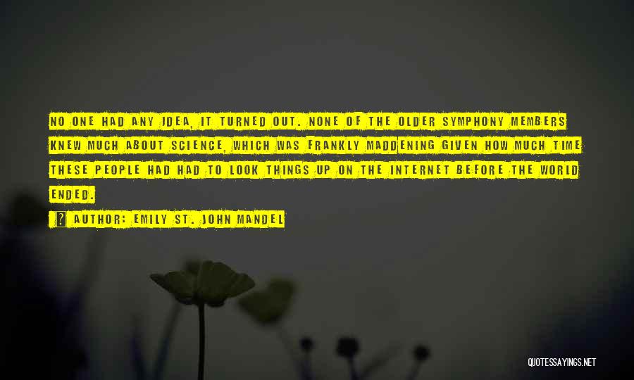 Emily St. John Mandel Quotes: No One Had Any Idea, It Turned Out. None Of The Older Symphony Members Knew Much About Science, Which Was