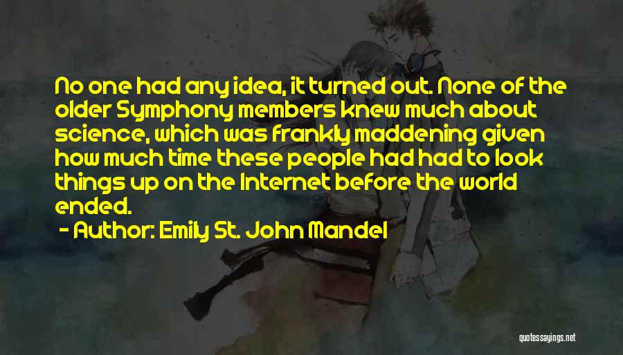 Emily St. John Mandel Quotes: No One Had Any Idea, It Turned Out. None Of The Older Symphony Members Knew Much About Science, Which Was