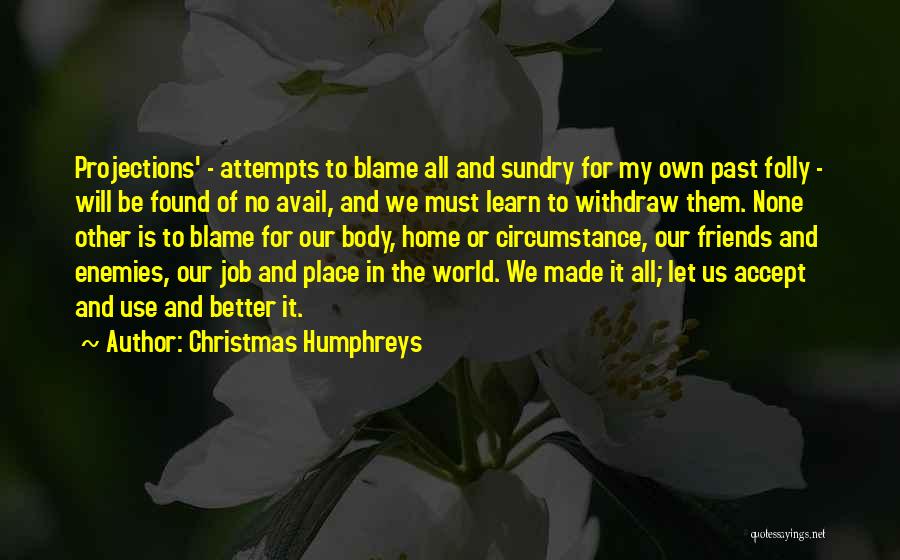 Christmas Humphreys Quotes: Projections' - Attempts To Blame All And Sundry For My Own Past Folly - Will Be Found Of No Avail,