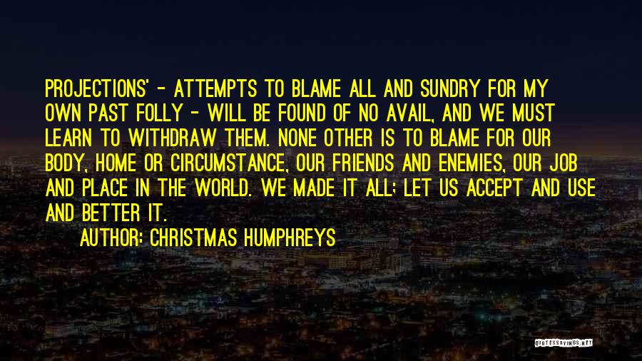 Christmas Humphreys Quotes: Projections' - Attempts To Blame All And Sundry For My Own Past Folly - Will Be Found Of No Avail,