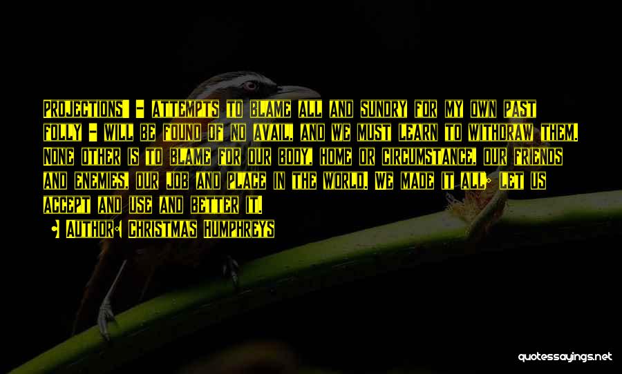 Christmas Humphreys Quotes: Projections' - Attempts To Blame All And Sundry For My Own Past Folly - Will Be Found Of No Avail,