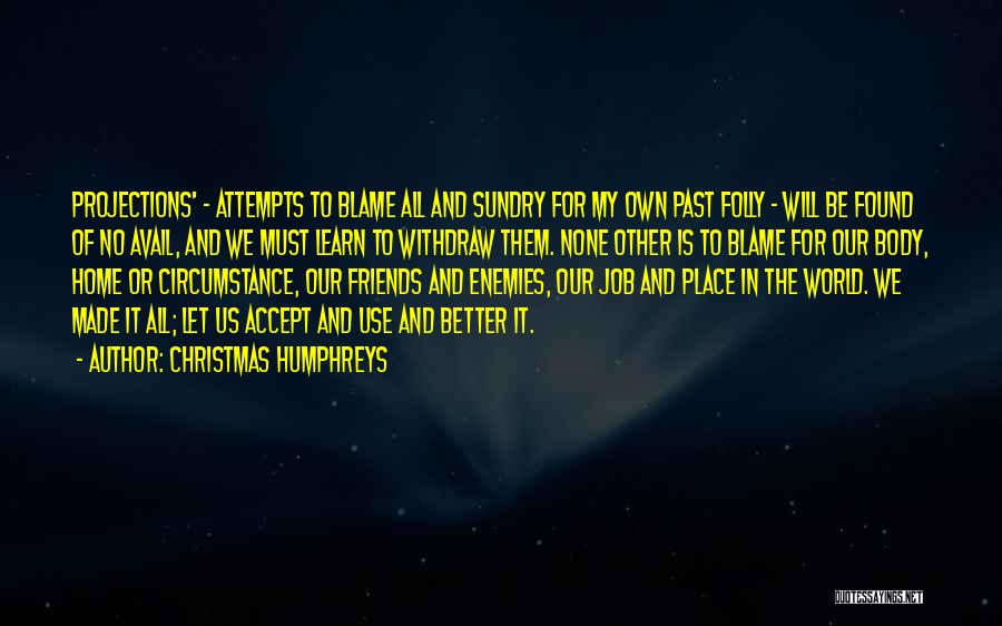 Christmas Humphreys Quotes: Projections' - Attempts To Blame All And Sundry For My Own Past Folly - Will Be Found Of No Avail,