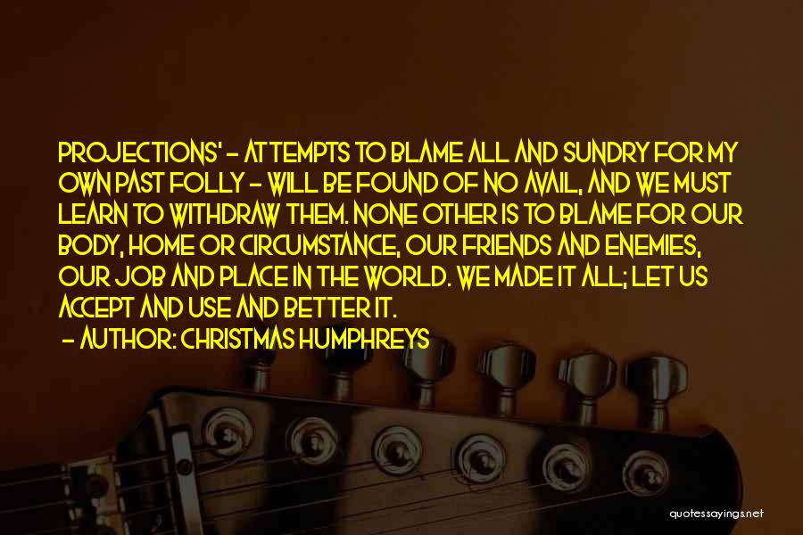 Christmas Humphreys Quotes: Projections' - Attempts To Blame All And Sundry For My Own Past Folly - Will Be Found Of No Avail,