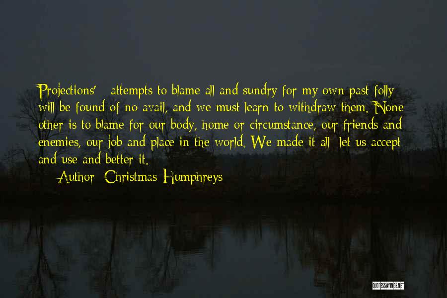 Christmas Humphreys Quotes: Projections' - Attempts To Blame All And Sundry For My Own Past Folly - Will Be Found Of No Avail,