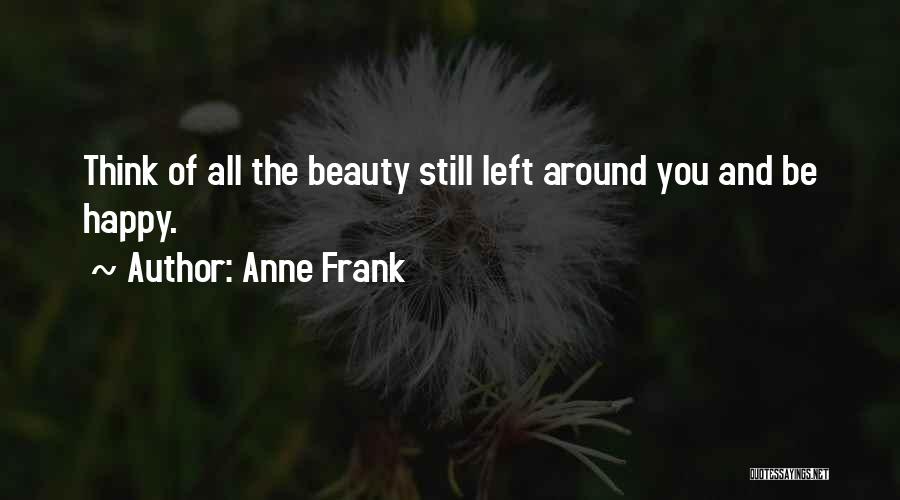 Anne Frank Quotes: Think Of All The Beauty Still Left Around You And Be Happy.