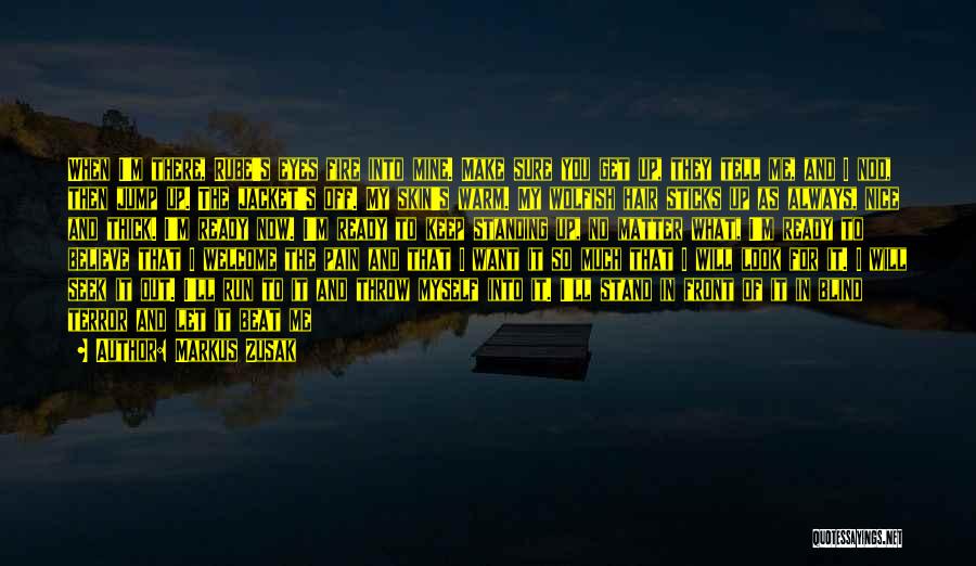 Markus Zusak Quotes: When I'm There, Rube's Eyes Fire Into Mine. Make Sure You Get Up, They Tell Me, And I Nod, Then