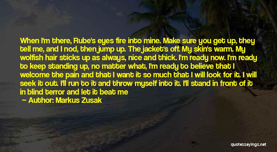 Markus Zusak Quotes: When I'm There, Rube's Eyes Fire Into Mine. Make Sure You Get Up, They Tell Me, And I Nod, Then