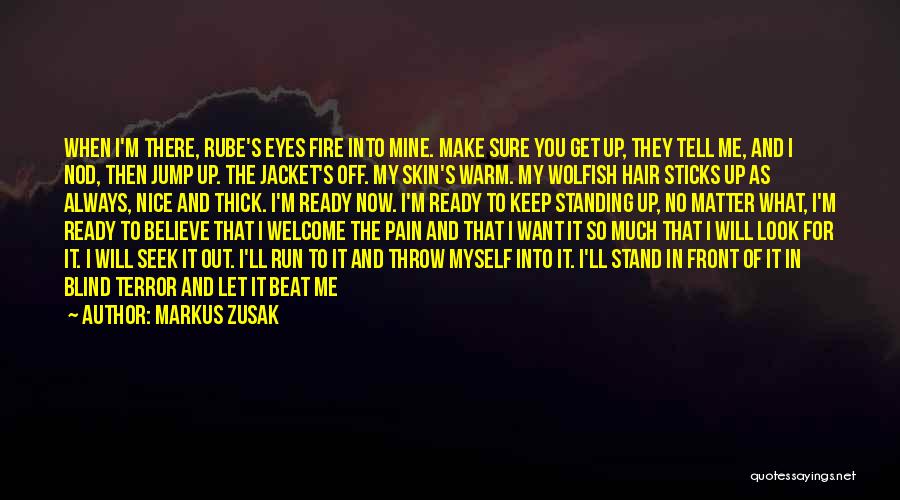 Markus Zusak Quotes: When I'm There, Rube's Eyes Fire Into Mine. Make Sure You Get Up, They Tell Me, And I Nod, Then