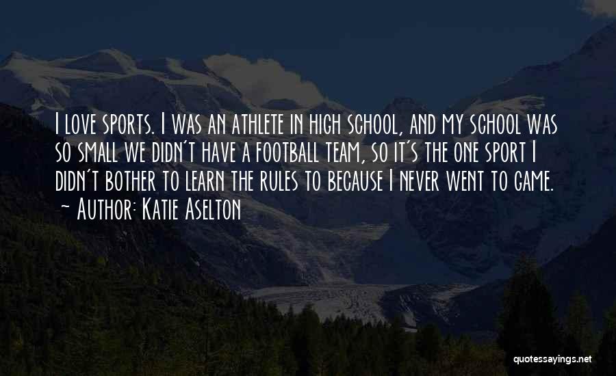 Katie Aselton Quotes: I Love Sports. I Was An Athlete In High School, And My School Was So Small We Didn't Have A