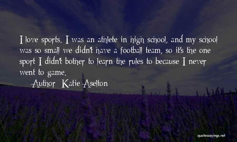 Katie Aselton Quotes: I Love Sports. I Was An Athlete In High School, And My School Was So Small We Didn't Have A