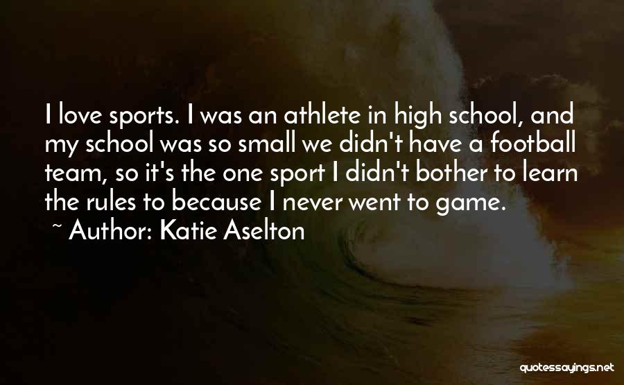 Katie Aselton Quotes: I Love Sports. I Was An Athlete In High School, And My School Was So Small We Didn't Have A