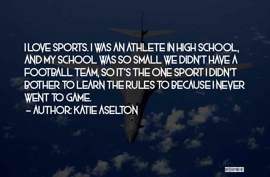 Katie Aselton Quotes: I Love Sports. I Was An Athlete In High School, And My School Was So Small We Didn't Have A