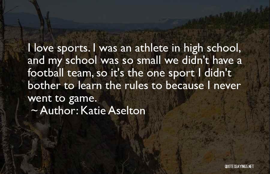 Katie Aselton Quotes: I Love Sports. I Was An Athlete In High School, And My School Was So Small We Didn't Have A