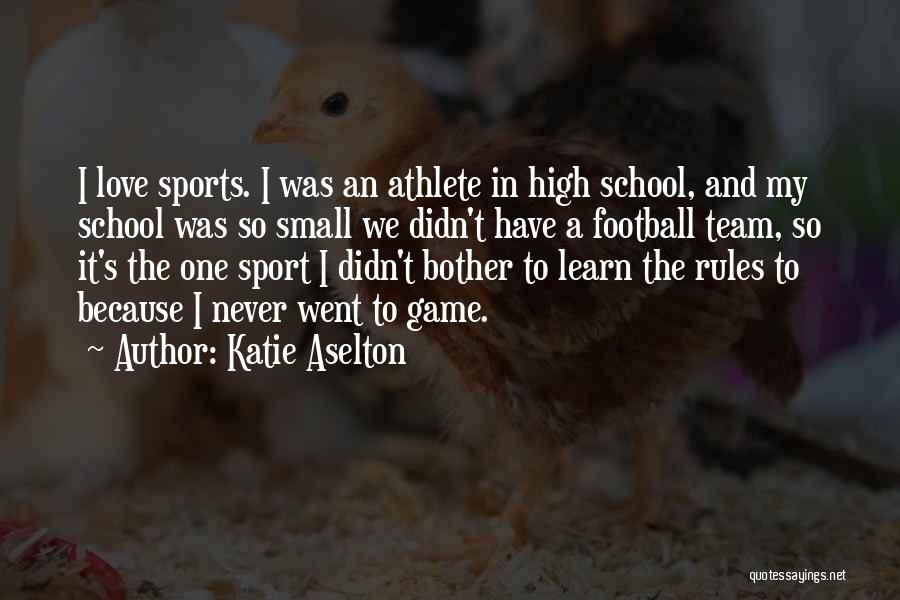 Katie Aselton Quotes: I Love Sports. I Was An Athlete In High School, And My School Was So Small We Didn't Have A