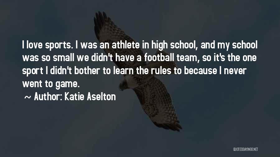 Katie Aselton Quotes: I Love Sports. I Was An Athlete In High School, And My School Was So Small We Didn't Have A