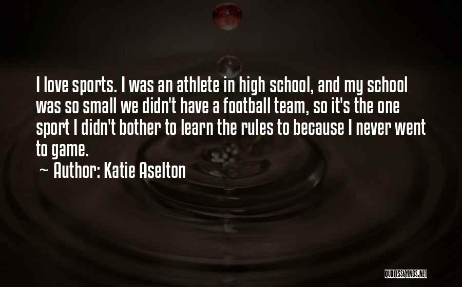 Katie Aselton Quotes: I Love Sports. I Was An Athlete In High School, And My School Was So Small We Didn't Have A