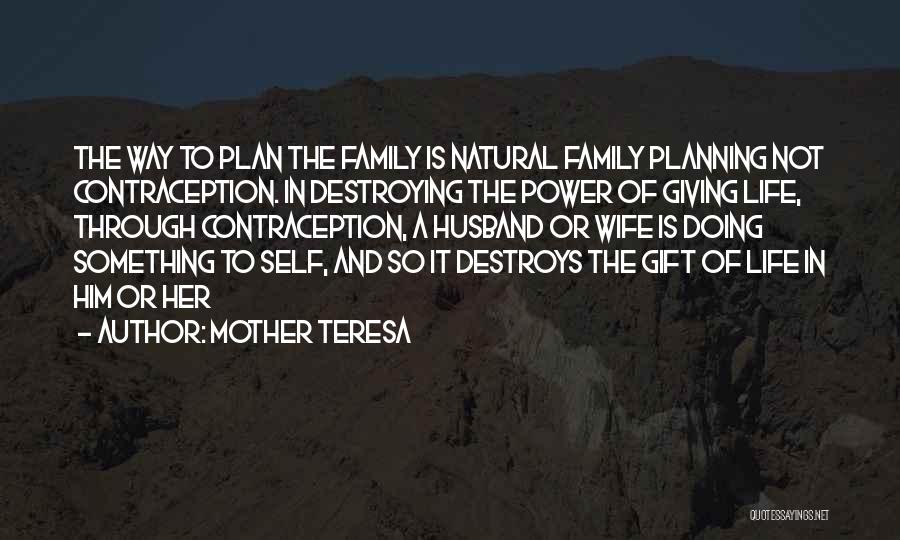 Mother Teresa Quotes: The Way To Plan The Family Is Natural Family Planning Not Contraception. In Destroying The Power Of Giving Life, Through