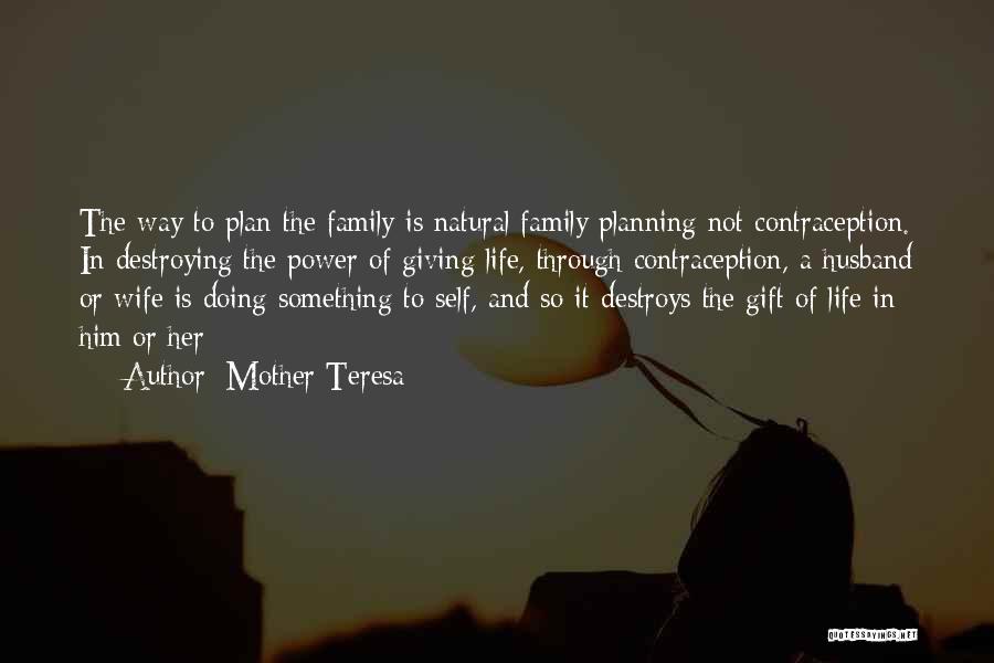 Mother Teresa Quotes: The Way To Plan The Family Is Natural Family Planning Not Contraception. In Destroying The Power Of Giving Life, Through