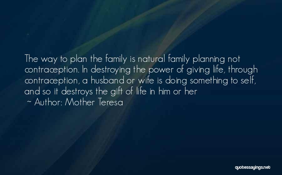 Mother Teresa Quotes: The Way To Plan The Family Is Natural Family Planning Not Contraception. In Destroying The Power Of Giving Life, Through