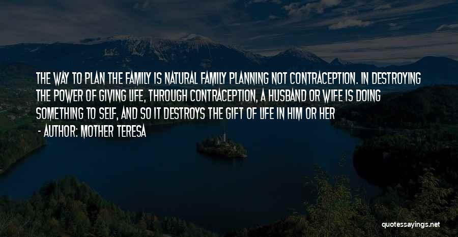 Mother Teresa Quotes: The Way To Plan The Family Is Natural Family Planning Not Contraception. In Destroying The Power Of Giving Life, Through