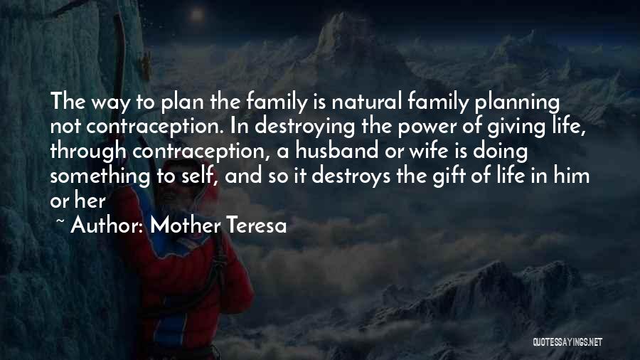 Mother Teresa Quotes: The Way To Plan The Family Is Natural Family Planning Not Contraception. In Destroying The Power Of Giving Life, Through