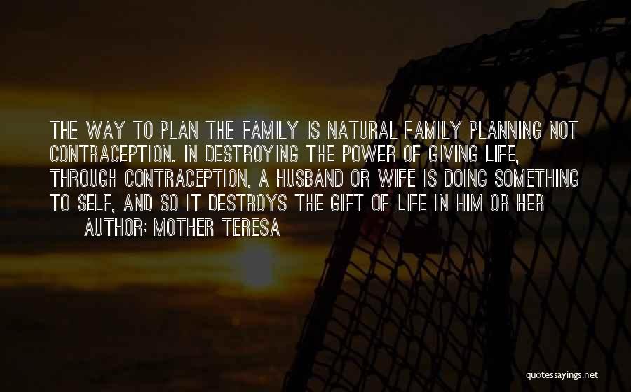 Mother Teresa Quotes: The Way To Plan The Family Is Natural Family Planning Not Contraception. In Destroying The Power Of Giving Life, Through