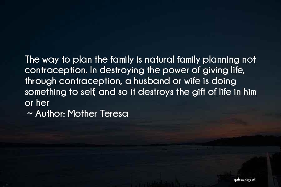 Mother Teresa Quotes: The Way To Plan The Family Is Natural Family Planning Not Contraception. In Destroying The Power Of Giving Life, Through