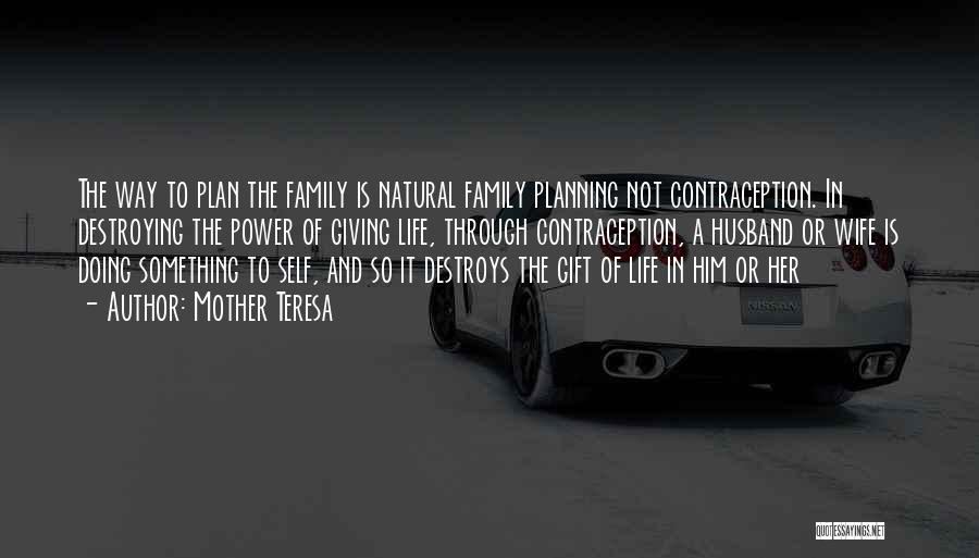 Mother Teresa Quotes: The Way To Plan The Family Is Natural Family Planning Not Contraception. In Destroying The Power Of Giving Life, Through