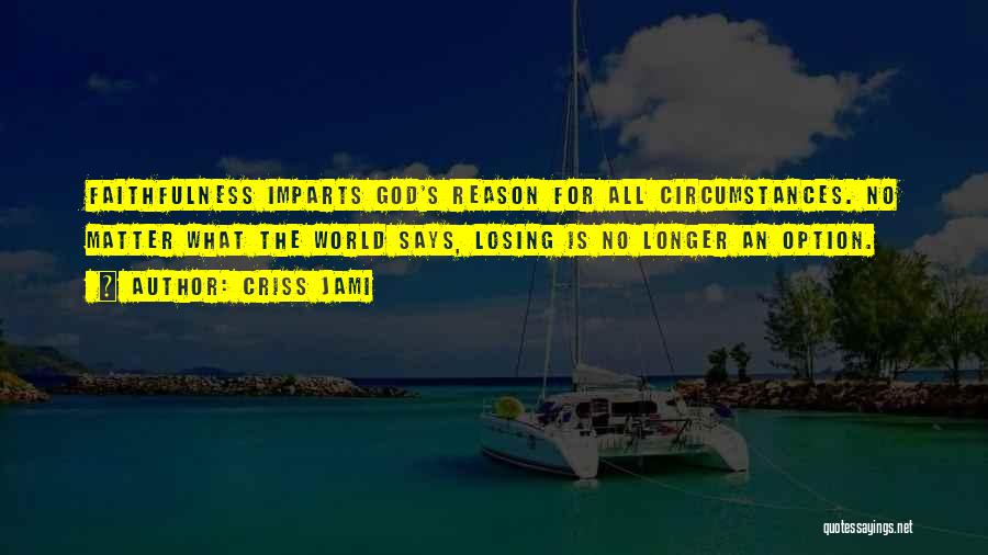 Criss Jami Quotes: Faithfulness Imparts God's Reason For All Circumstances. No Matter What The World Says, Losing Is No Longer An Option.