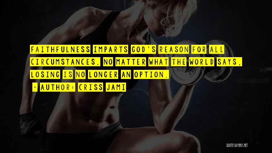 Criss Jami Quotes: Faithfulness Imparts God's Reason For All Circumstances. No Matter What The World Says, Losing Is No Longer An Option.