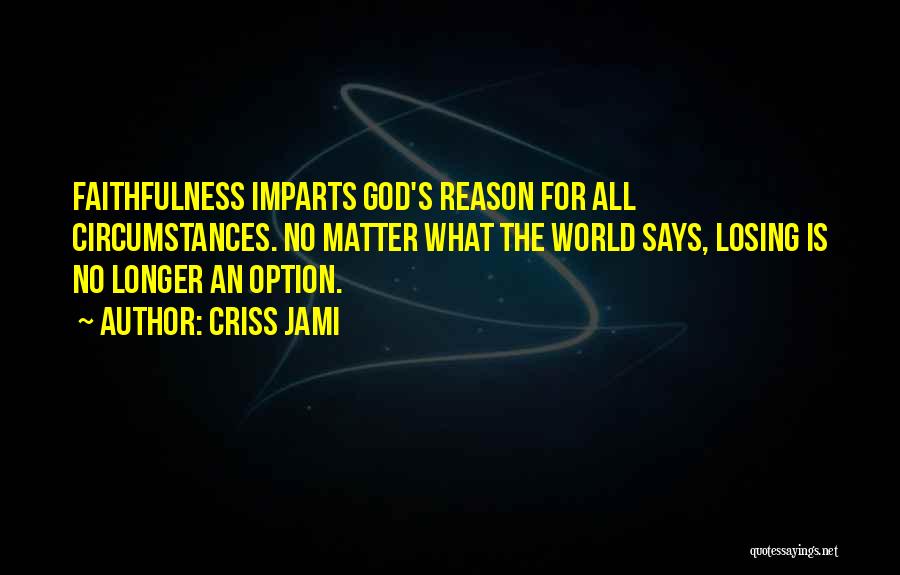 Criss Jami Quotes: Faithfulness Imparts God's Reason For All Circumstances. No Matter What The World Says, Losing Is No Longer An Option.