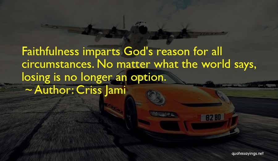 Criss Jami Quotes: Faithfulness Imparts God's Reason For All Circumstances. No Matter What The World Says, Losing Is No Longer An Option.