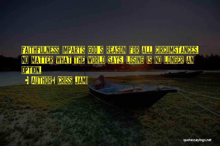 Criss Jami Quotes: Faithfulness Imparts God's Reason For All Circumstances. No Matter What The World Says, Losing Is No Longer An Option.