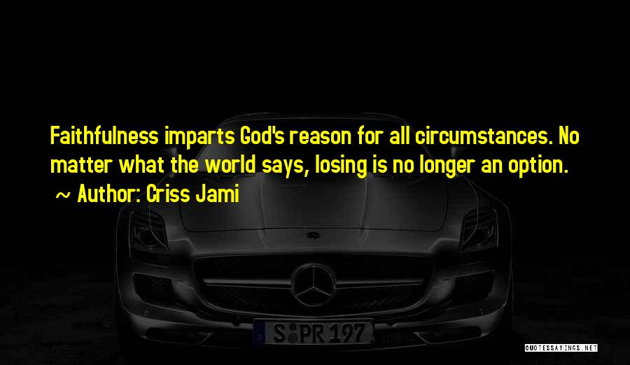 Criss Jami Quotes: Faithfulness Imparts God's Reason For All Circumstances. No Matter What The World Says, Losing Is No Longer An Option.