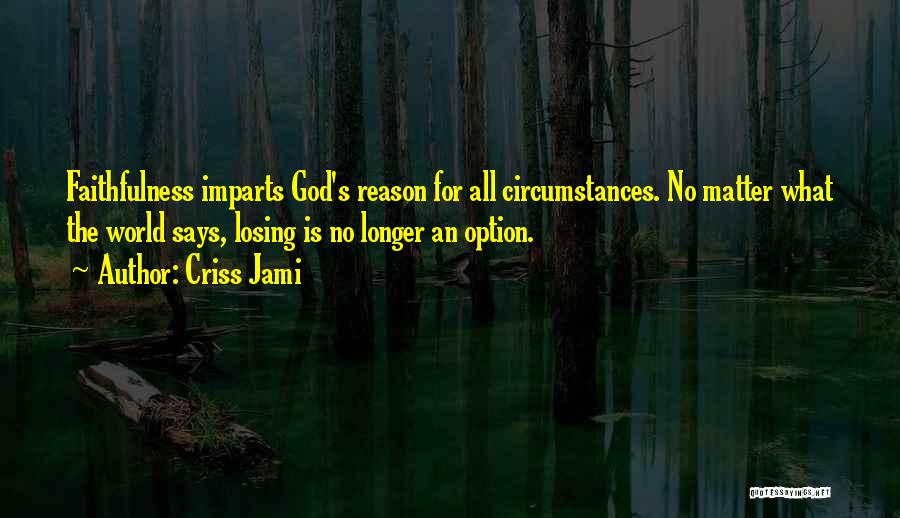 Criss Jami Quotes: Faithfulness Imparts God's Reason For All Circumstances. No Matter What The World Says, Losing Is No Longer An Option.