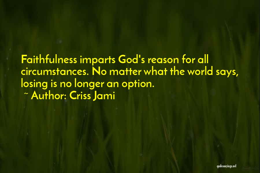 Criss Jami Quotes: Faithfulness Imparts God's Reason For All Circumstances. No Matter What The World Says, Losing Is No Longer An Option.