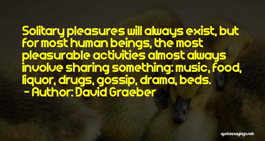 David Graeber Quotes: Solitary Pleasures Will Always Exist, But For Most Human Beings, The Most Pleasurable Activities Almost Always Involve Sharing Something: Music,