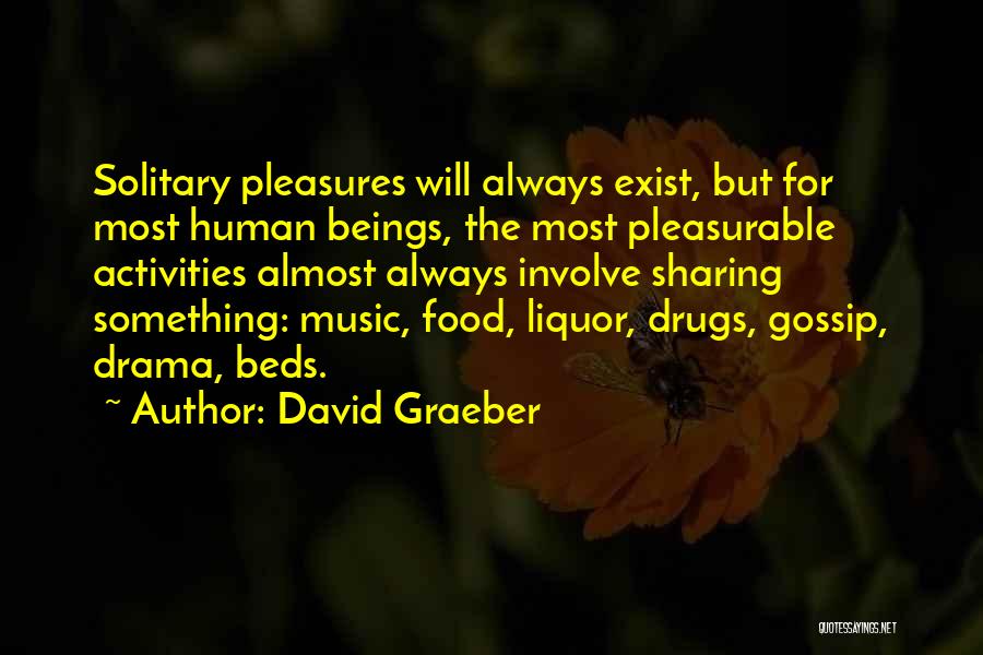 David Graeber Quotes: Solitary Pleasures Will Always Exist, But For Most Human Beings, The Most Pleasurable Activities Almost Always Involve Sharing Something: Music,