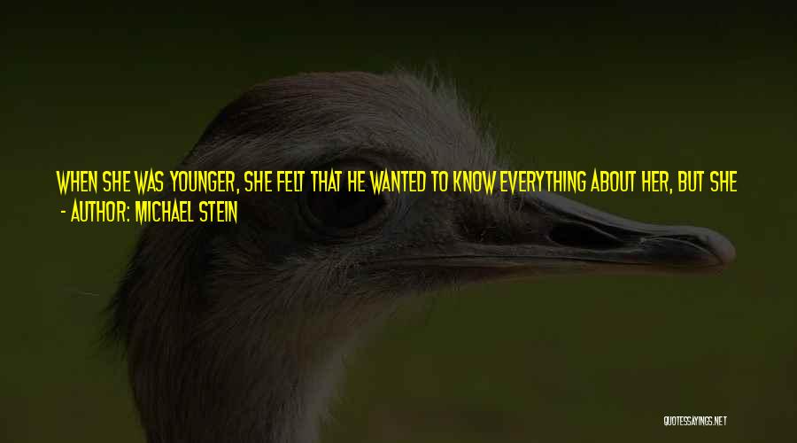 Michael Stein Quotes: When She Was Younger, She Felt That He Wanted To Know Everything About Her, But She Was Sometimes Afraid To