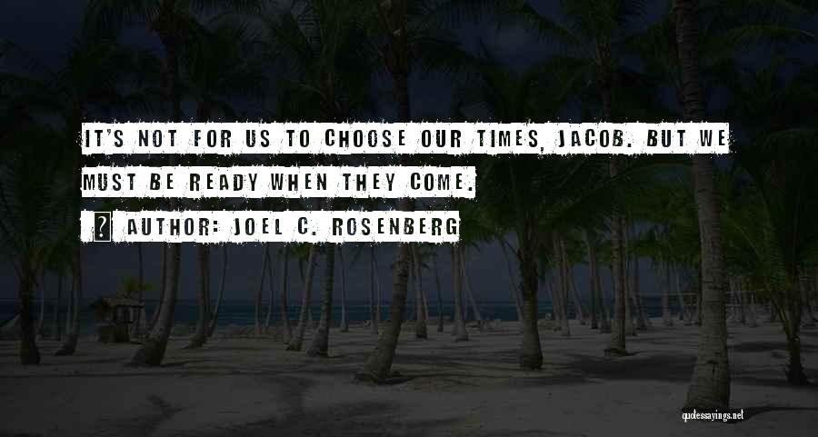 Joel C. Rosenberg Quotes: It's Not For Us To Choose Our Times, Jacob. But We Must Be Ready When They Come.