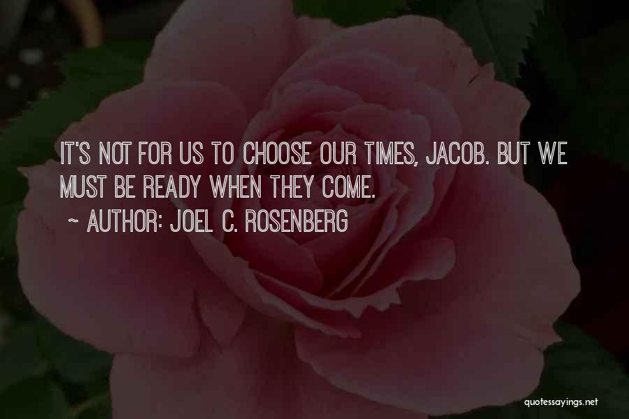 Joel C. Rosenberg Quotes: It's Not For Us To Choose Our Times, Jacob. But We Must Be Ready When They Come.