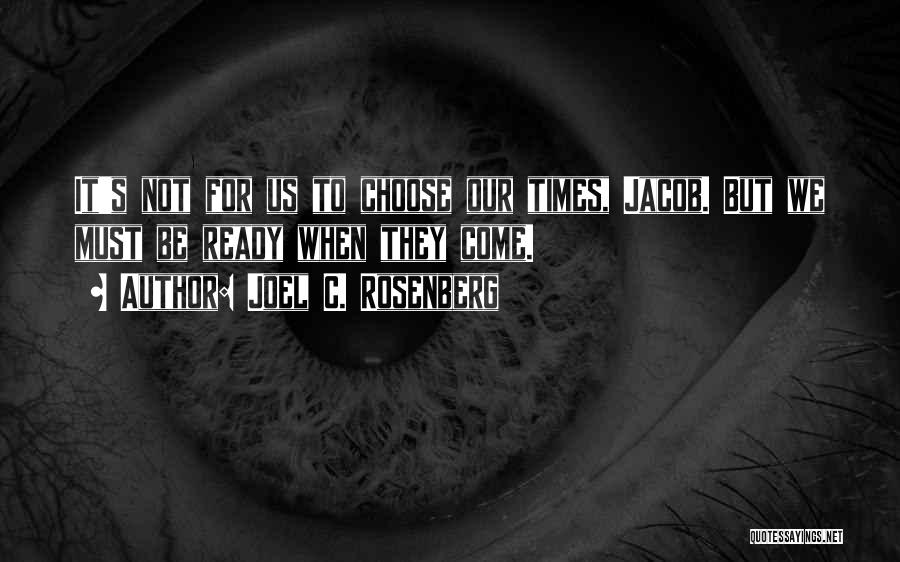 Joel C. Rosenberg Quotes: It's Not For Us To Choose Our Times, Jacob. But We Must Be Ready When They Come.