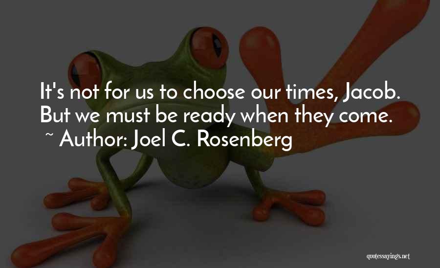 Joel C. Rosenberg Quotes: It's Not For Us To Choose Our Times, Jacob. But We Must Be Ready When They Come.